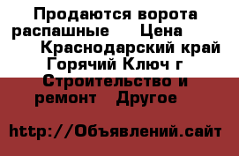 Продаются ворота распашные,  › Цена ­ 15 000 - Краснодарский край, Горячий Ключ г. Строительство и ремонт » Другое   